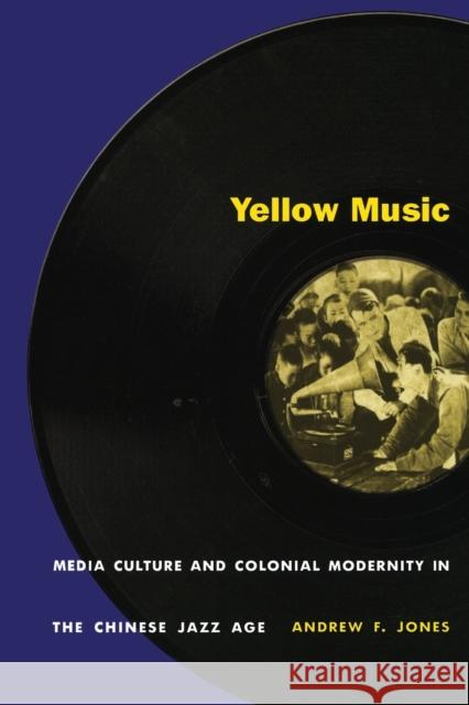 Yellow Music: Media Culture and Colonial Modernity in the Chinese Jazz Age Jones, Andrew F. 9780822326946 Duke University Press