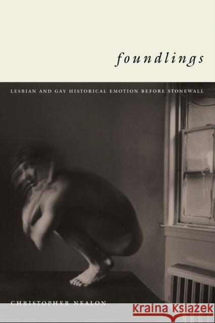 Foundlings: Lesbian and Gay Historical Emotion Before Stonewall Nealon, Christopher 9780822326977