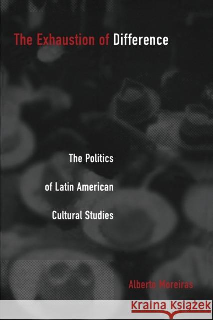 Exhaustion of Difference- PB: The Politics of Latin American Cultural Studies Moreiras, Alberto 9780822327240 Duke University Press