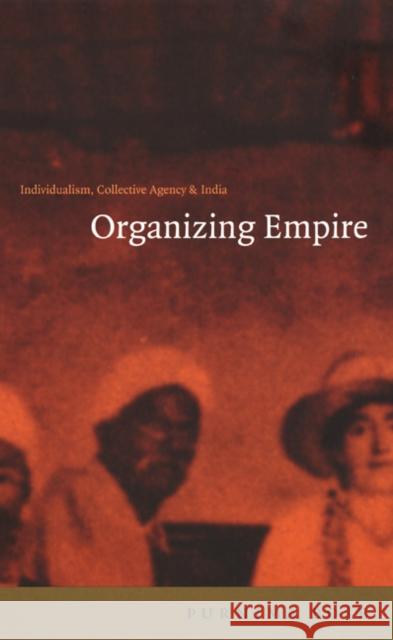 Organizing Empire: Individualism, Collective Agency, and India Bose, Purnima 9780822327592 Duke University Press