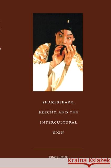 Shakespeare, Brecht, and the Intercultural Sign Antony Tatlow 9780822327639 Duke University Press