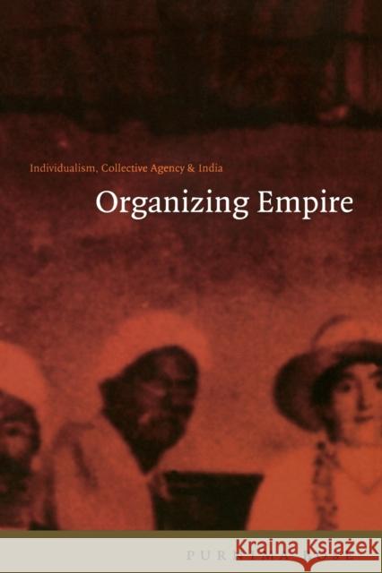Organizing Empire: Individualism, Collective Agency, and India Bose, Purnima 9780822327684