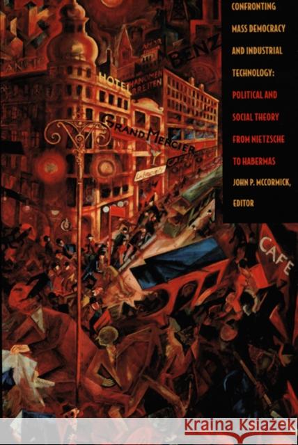 Confronting Mass Democracy and Industrial Technology: Political and Social Theory from Nietzsche to Habermas McCormick, John P. 9780822327882