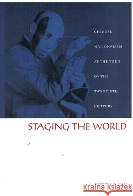 Staging the World: Chinese Nationalism at the Turn of the Twentieth Century Karl, Rebecca E. 9780822328520