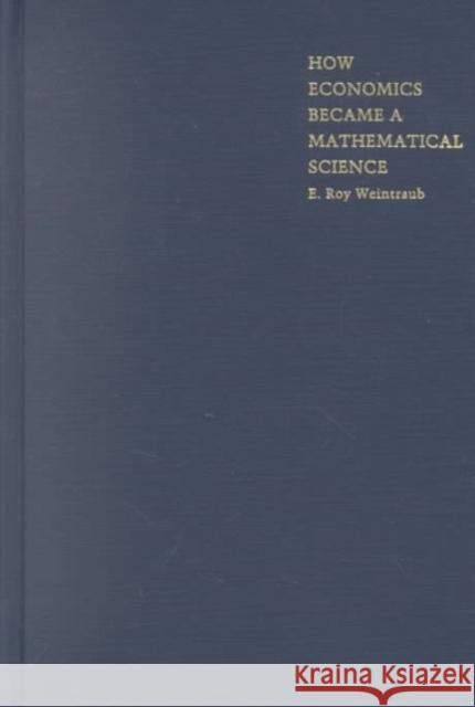 How Economics Became a Mathematical Science Weintraub, E. Roy 9780822328568 Duke University Press