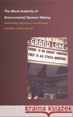 The Moral Austerity of Environmental Decision Making: Sustainability, Democracy, and Normative Argument in Policy and Law Gillroy, John Martin 9780822328650