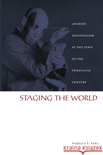 Staging the World: Chinese Nationalism at the Turn of the Twentieth Century Karl, Rebecca E. 9780822328674