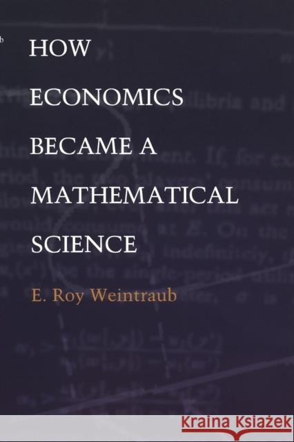 How Economics Became a Mathematical Science E. Roy Weintraub 9780822328711 Duke University Press