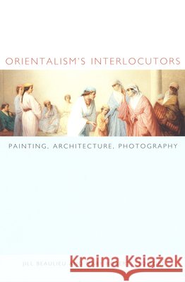 Orientalism's Interlocutors: Painting, Architecture, Photography Beaulieu, Jill 9780822328742 Duke University Press
