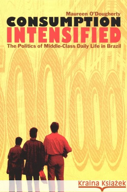 Consumption Intensified: The Politics of Middle-Class Daily Life in Brazil Maureen O'Dougherty 9780822328797