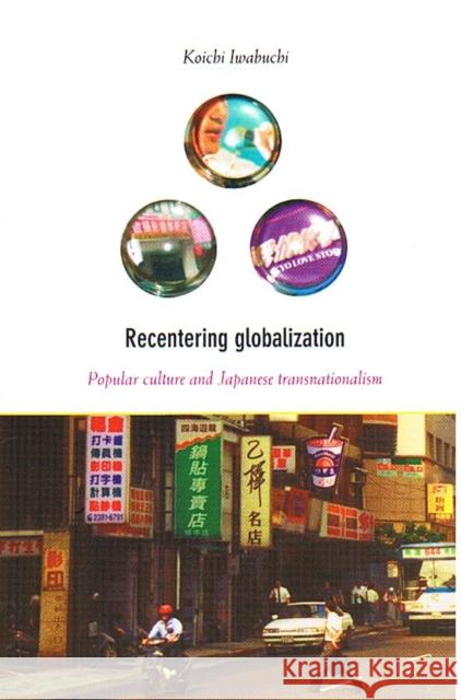 Recentering Globalization: Popular Culture and Japanese Transnationalism Iwabuchi, Koichi 9780822328919 Duke University Press