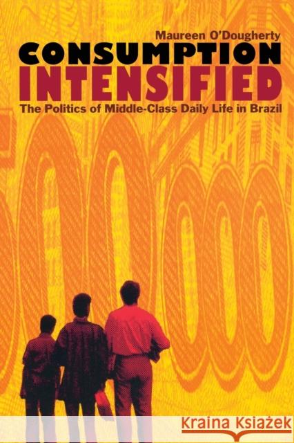 Consumption Intensified: The Politics of Middle-Class Daily Life in Brazil O'Dougherty, Maureen 9780822328940 Duke University Press