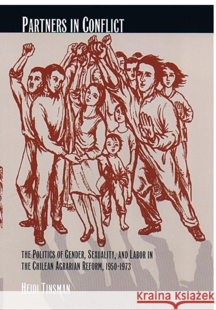 Partners in Conflict: The Politics of Gender, Sexuality, and Labor in the Chilean Agrarian Reform, 1950-1973 Tinsman, Heidi 9780822329077 Duke University Press