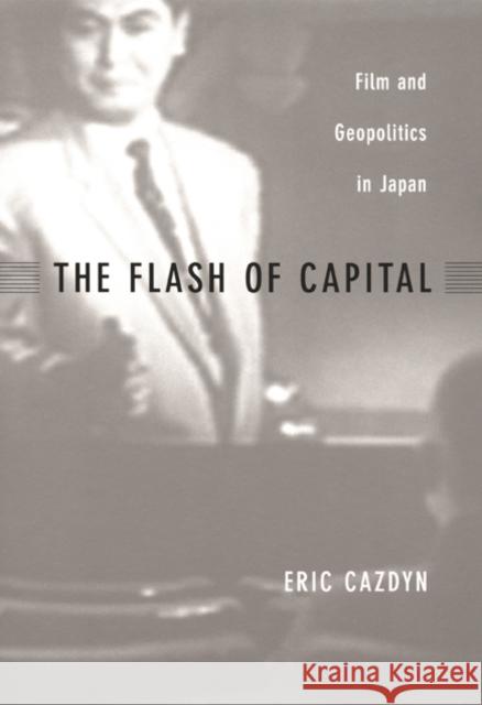 The Flash of Capital: Film and Geopolitics in Japan Cazdyn, Eric 9780822329121