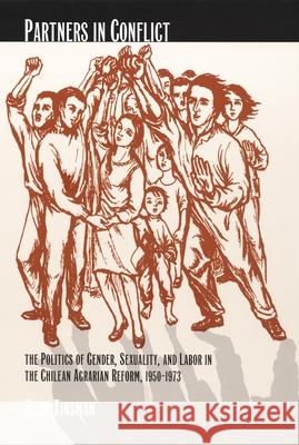 Partners in Conflict: The Politics of Gender, Sexuality, and Labor in the Chilean Agrarian Reform, 1950-1973 Tinsman, Heidi 9780822329220 Duke University Press