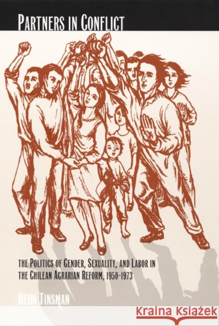 Partners in Conflict: The Politics of Gender, Sexuality, and Labor in the Chilean Agrarian Reform, 1950-1973 Tinsman, Heidi 9780822329220 Duke University Press