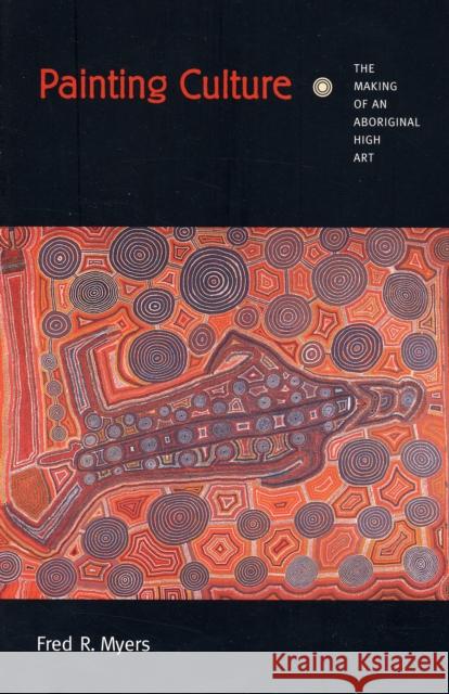 Painting Culture: The Making of an Aboriginal High Art Myers, Fred R. 9780822329497