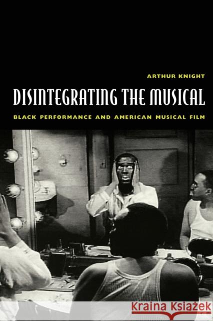 Disintegrating the Musical: Black Performance and American Musical Film Knight, Arthur 9780822329633