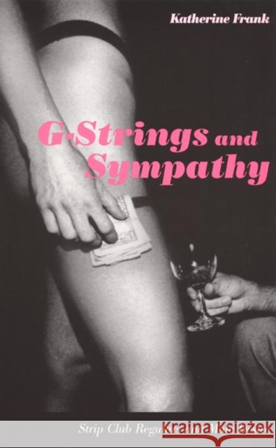 G-Strings and Sympathy: Strip Club Regulars and Male Desire Frank, Katherine 9780822329725 Duke University Press