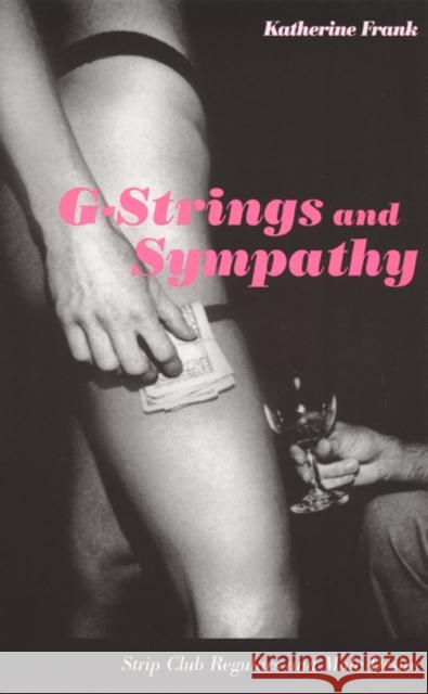 G-Strings and Sympathy: Strip Club Regulars and Male Desire Frank, Katherine 9780822329817 Duke University Press