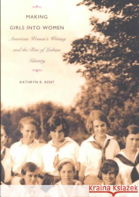 Making Girls Into Women: American Women's Writing and the Rise of Lesbian Identity Kent, Kathryn R. 9780822330165 Duke University Press