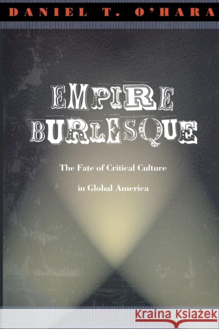 Empire Burlesque: The Fate of Critical Culture in Global America O'Hara, Daniel T. 9780822330196 Duke University Press