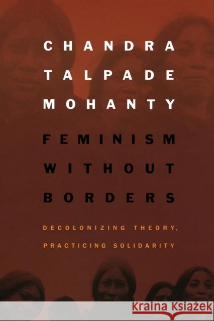 Feminism without Borders: Decolonizing Theory, Practicing Solidarity Mohanty, Chandra Talpade 9780822330219 Duke University Press