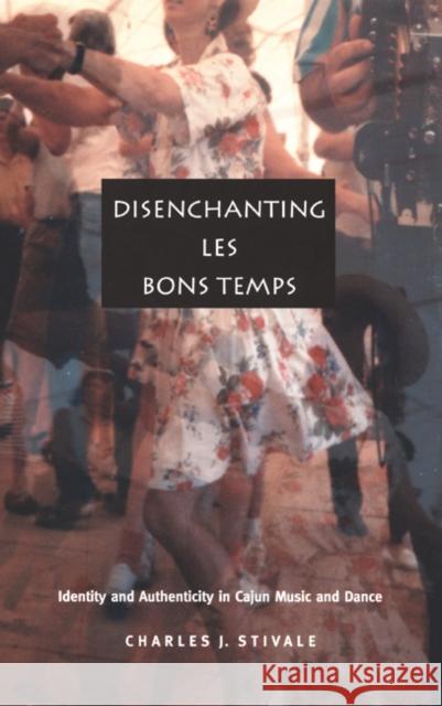 Disenchanting Les Bons Temps: Identity and Authenticity in Cajun Music and Dance Stivale, Charles J. 9780822330332 Duke University Press