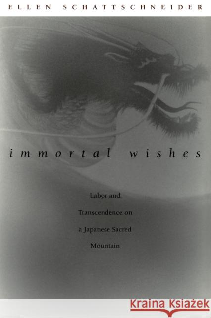 Immortal Wishes : Labor and Transcendence on a Japanese Sacred Mountain Ellen Schattschneider 9780822330622 