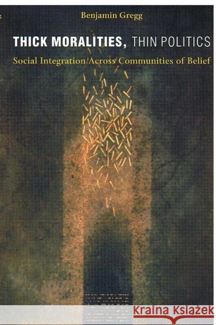 Thick Moralities, Thin Politics: Social Integration Across Communities of Belief Gregg, Benjamin 9780822330813 Duke University Press