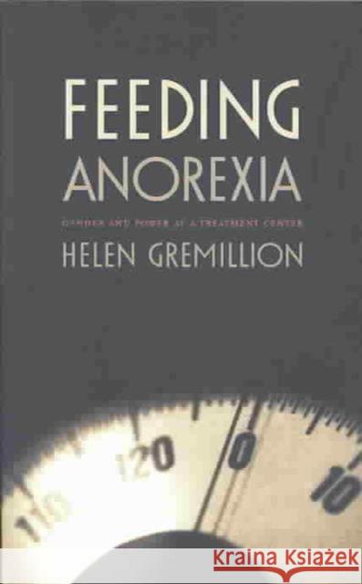 Feeding Anorexia: Gender and Power at a Treatment Center Gremillion, Helen 9780822331209 Duke University Press