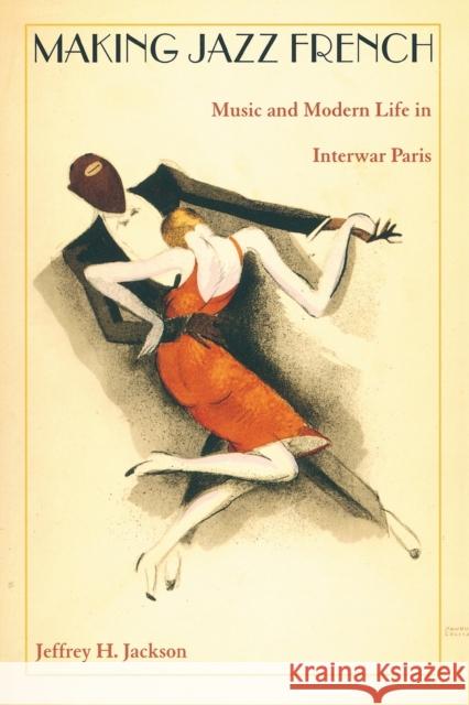 Making Jazz French: Music and Modern Life in Interwar Paris Jackson, Jeffrey H. 9780822331247