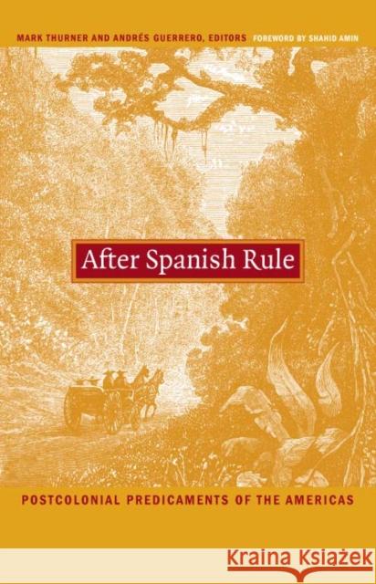 After Spanish Rule: Postcolonial Predicaments of the Americas Mark Thurner Andres Guerrero 9780822331575