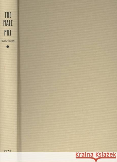 The Male Pill: A Biography of a Technology in the Making Nelly Oudshoorn 9780822331582 Duke University Press