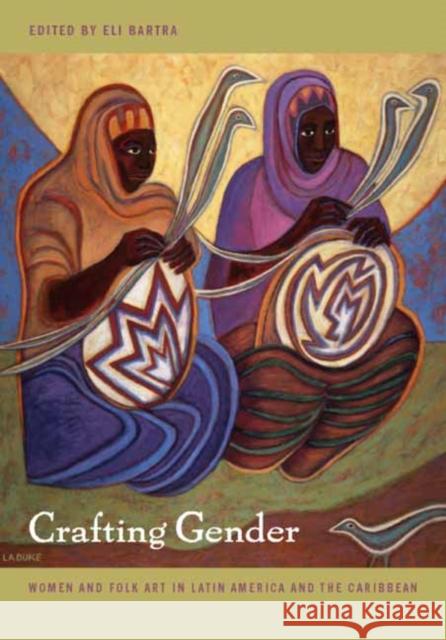 Crafting Gender: Women and Folk Art in Latin America and the Caribbean Bartra, Eli 9780822331827 Duke University Press