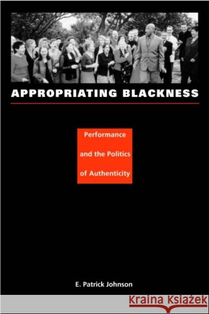 Appropriating Blackness: Performance and the Politics of Authenticity Johnson, E. Patrick 9780822331919 Duke University Press