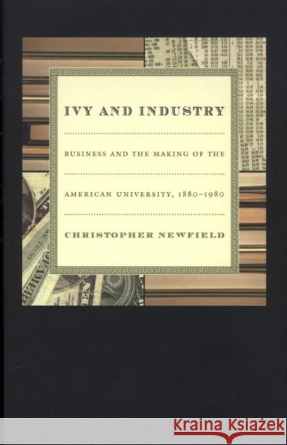 Ivy and Industry: Business and the Making of the American University, 1880-1980 Newfield, Christopher 9780822332015 Duke University Press