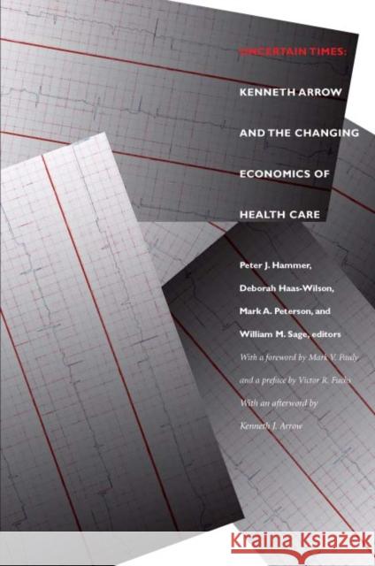 Uncertain Times: Kenneth Arrow and the Changing Economics of Health Care Peter J. Hammer Deborah Haas-Wilson Mark A. Peterson 9780822332091