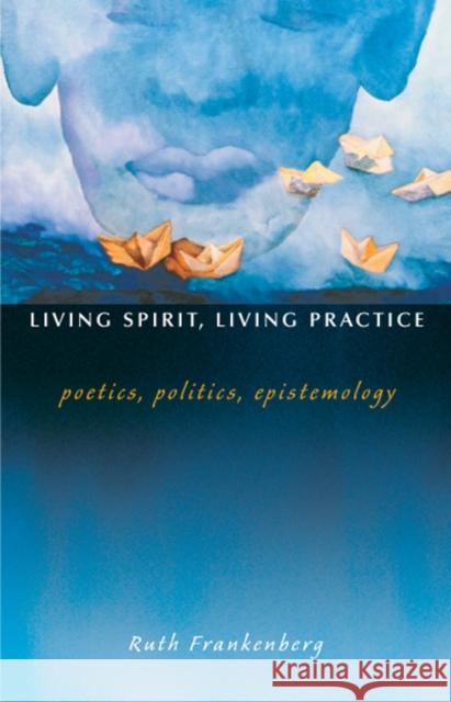 Living Spirit, Living Practice: Poetics, Politics, Epistemology Frankenberg, Ruth 9780822332572