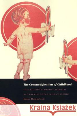 The Commodification of Childhood: The Children's Clothing Industry and the Rise of the Child Consumer Cook, Daniel Thomas 9780822332688