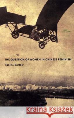 The Question of Women in Chinese Feminism Tani E. Barlow 9780822332701 Duke University Press
