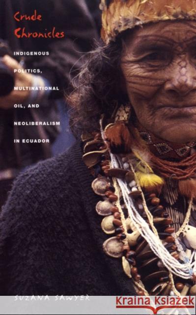 Crude Chronicles: Indigenous Politics, Multinational Oil, and Neoliberalism in Ecuador Sawyer, Suzana 9780822332725 Duke University Press