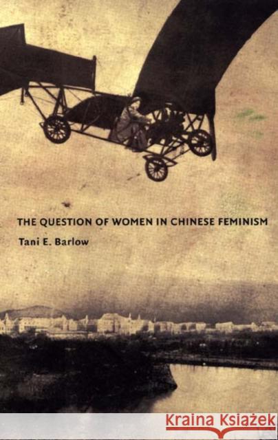 The Question of Women in Chinese Feminism Barlow, Tani 9780822332817