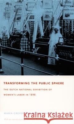 Transforming the Public Sphere: The Dutch National Exhibition of Women's Labor in 1898 Grever, Maria 9780822332961