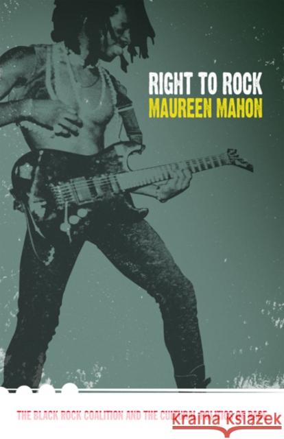 Right to Rock: The Black Rock Coalition and the Cultural Politics of Race Maureen Mahon 9780822333050 Duke University Press