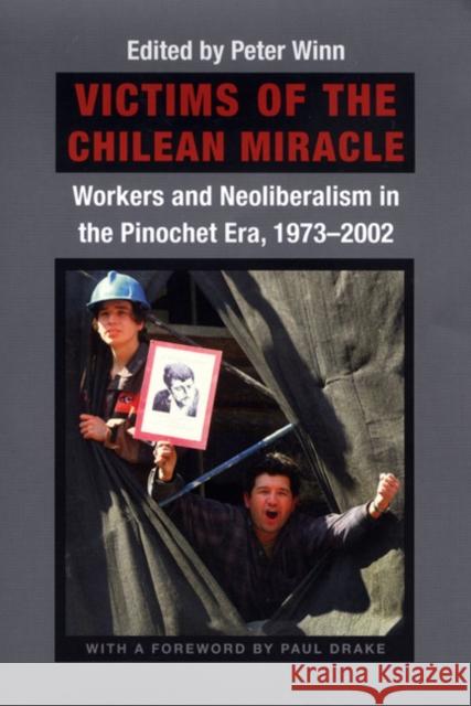 Victims of the Chilean Miracle: Workers and Neoliberalism in the Pinochet Era, 1973-2002 Peter Winn Paul Drake 9780822333098 Duke University Press