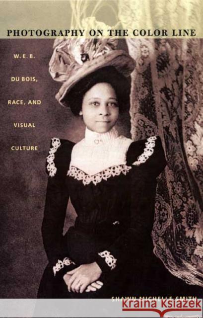 Photography on the Color Line: W. E. B. Du Bois, Race, and Visual Culture Shawn Michelle Smith 9780822333319 Duke University Press