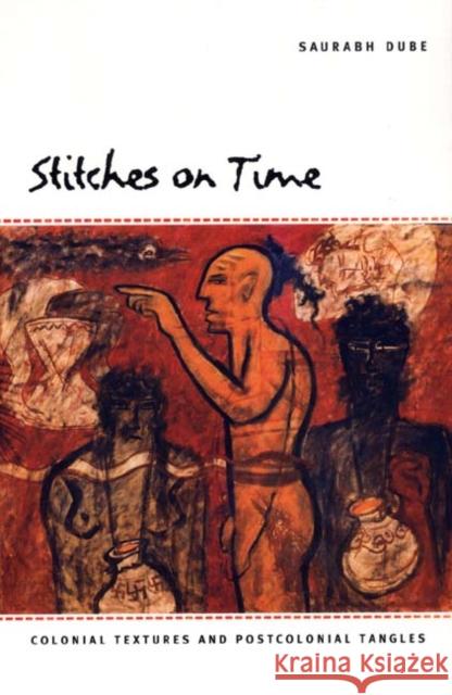 Stitches on Time: Colonial Textures and Postcolonial Tangles Dube, Saurabh 9780822333371 Duke University Press