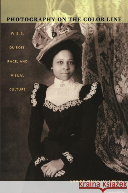 Photography on the Color Line: W. E. B. Du Bois, Race, and Visual Culture Smith, Shawn Michelle 9780822333432 Duke University Press
