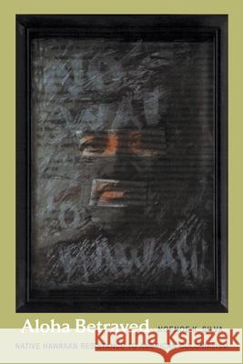 Aloha Betrayed: Native Hawaiian Resistance to American Colonialism Silva, Noenoe K. 9780822333494 Duke University Press